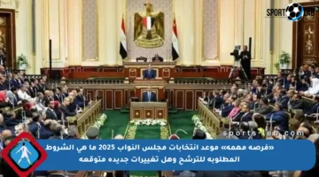 «فرصة مهمة» موعد انتخابات مجلس النواب 2025 ما هي الشروط المطلوبة للترشح وهل تغييرات جديدة متوقعة